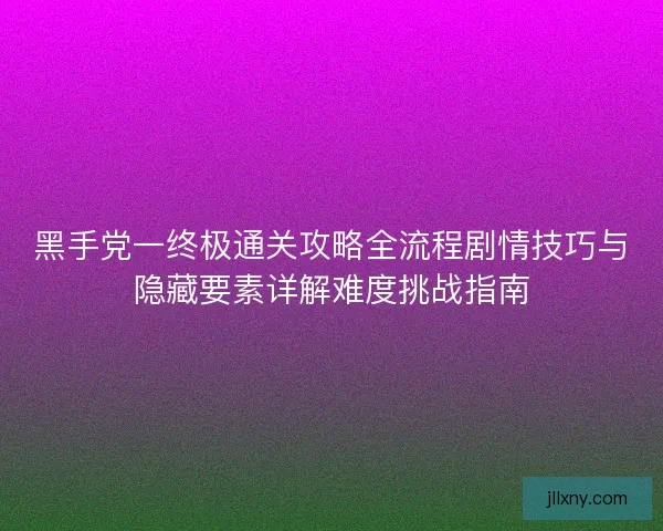 黑手党一终极通关攻略全流程剧情技巧与隐藏要素详解难度挑战指南