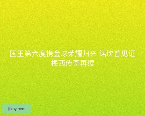 国王第六度携金球荣耀归来 诺坎普见证梅西传奇再续